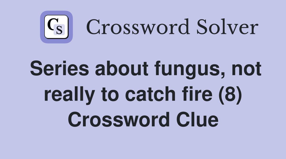Series about fungus, not really to catch fire (8) Crossword Clue
